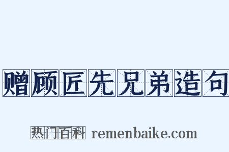 赠顾匠先兄弟造句是什么意思的图片
